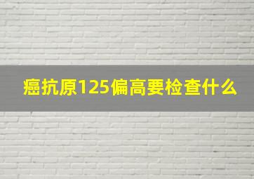 癌抗原125偏高要检查什么