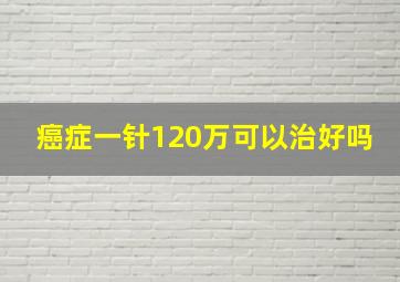 癌症一针120万可以治好吗