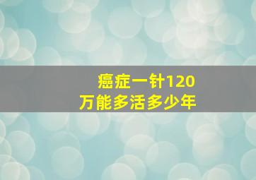 癌症一针120万能多活多少年