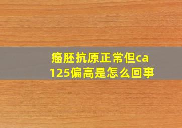 癌胚抗原正常但ca125偏高是怎么回事