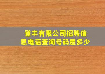 登丰有限公司招聘信息电话查询号码是多少