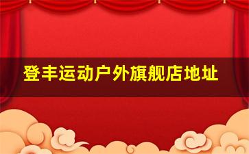 登丰运动户外旗舰店地址