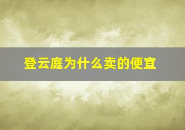 登云庭为什么卖的便宜