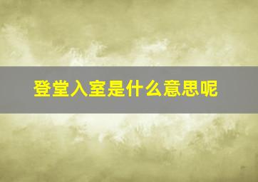 登堂入室是什么意思呢