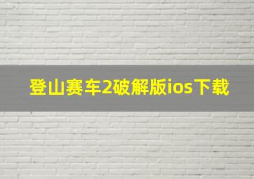 登山赛车2破解版ios下载