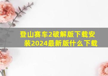 登山赛车2破解版下载安装2024最新版什么下载