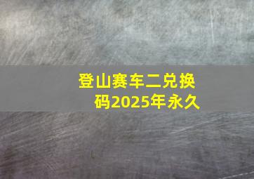 登山赛车二兑换码2025年永久