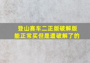 登山赛车二正版破解版能正常买但是遭破解了的