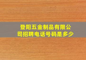 登阳五金制品有限公司招聘电话号码是多少