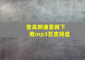 登高朗诵音频下载mp3百度网盘