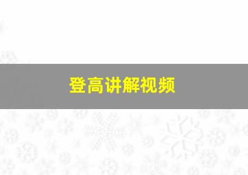 登高讲解视频