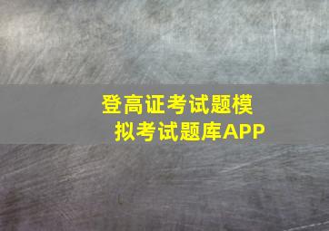 登高证考试题模拟考试题库APP