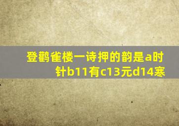 登鹳雀楼一诗押的韵是a时针b11有c13元d14寒