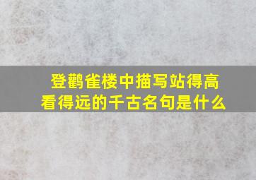 登鹳雀楼中描写站得高看得远的千古名句是什么