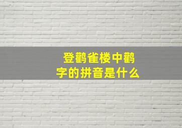 登鹳雀楼中鹳字的拼音是什么