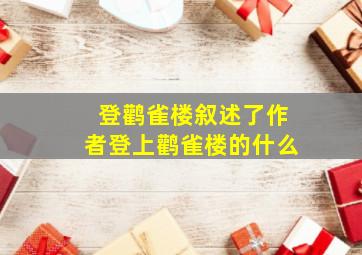 登鹳雀楼叙述了作者登上鹳雀楼的什么