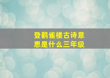 登鹳雀楼古诗意思是什么三年级