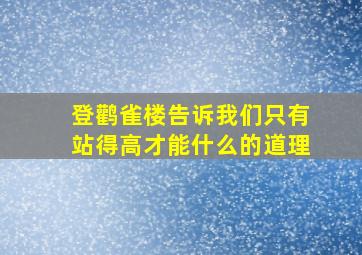 登鹳雀楼告诉我们只有站得高才能什么的道理