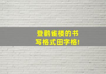 登鹳雀楼的书写格式田字格!