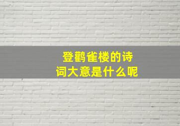 登鹳雀楼的诗词大意是什么呢