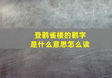 登鹳雀楼的鹳字是什么意思怎么读