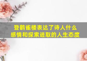 登鹳雀楼表达了诗人什么感情和探索进取的人生态度