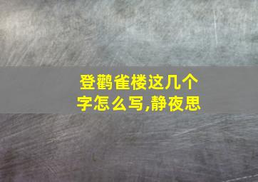 登鹳雀楼这几个字怎么写,静夜思