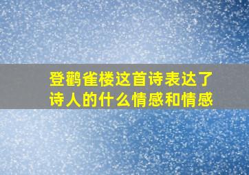 登鹳雀楼这首诗表达了诗人的什么情感和情感