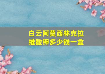 白云阿莫西林克拉维酸钾多少钱一盒