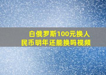 白俄罗斯100元换人民币明年还能换吗视频