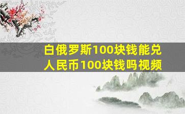 白俄罗斯100块钱能兑人民币100块钱吗视频