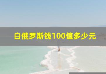 白俄罗斯钱100值多少元