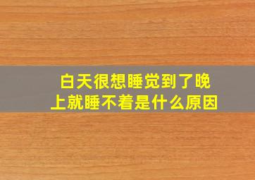 白天很想睡觉到了晚上就睡不着是什么原因