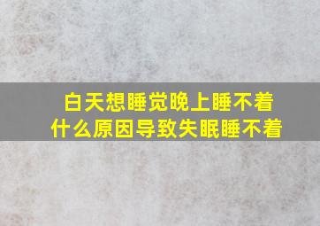 白天想睡觉晚上睡不着什么原因导致失眠睡不着