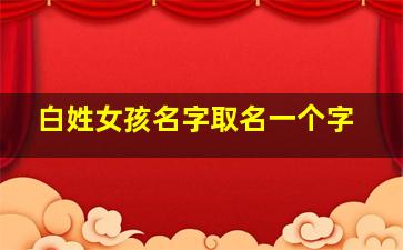 白姓女孩名字取名一个字