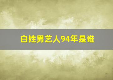 白姓男艺人94年是谁