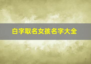 白字取名女孩名字大全