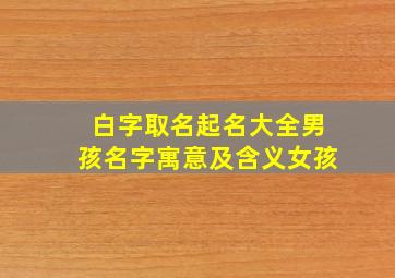 白字取名起名大全男孩名字寓意及含义女孩