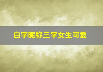 白字昵称三字女生可爱