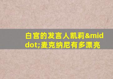 白宫的发言人凯莉·麦克纳尼有多漂亮