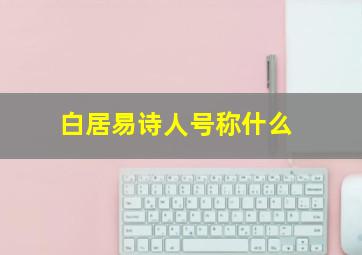 白居易诗人号称什么