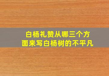 白杨礼赞从哪三个方面来写白杨树的不平凡