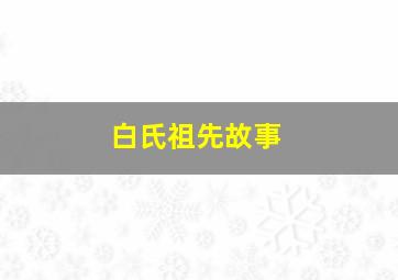 白氏祖先故事