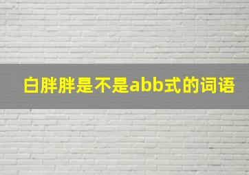 白胖胖是不是abb式的词语