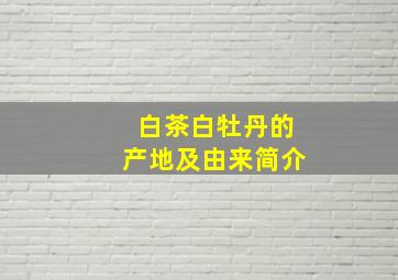 白茶白牡丹的产地及由来简介