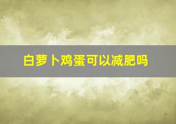 白萝卜鸡蛋可以减肥吗