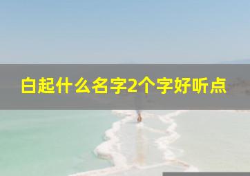 白起什么名字2个字好听点