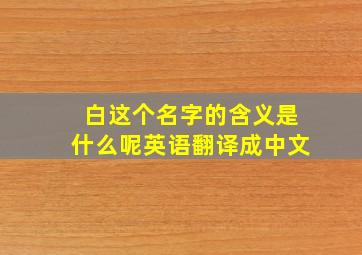 白这个名字的含义是什么呢英语翻译成中文