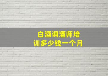 白酒调酒师培训多少钱一个月