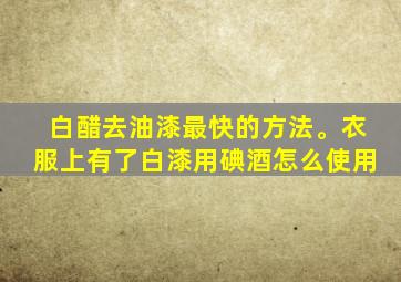 白醋去油漆最快的方法。衣服上有了白漆用碘酒怎么使用